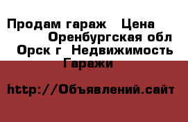 Продам гараж › Цена ­ 170 000 - Оренбургская обл., Орск г. Недвижимость » Гаражи   